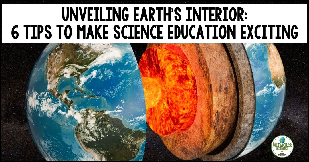 Unveiling Earth's Interior: 6 Tips to Make Science Education Exciting