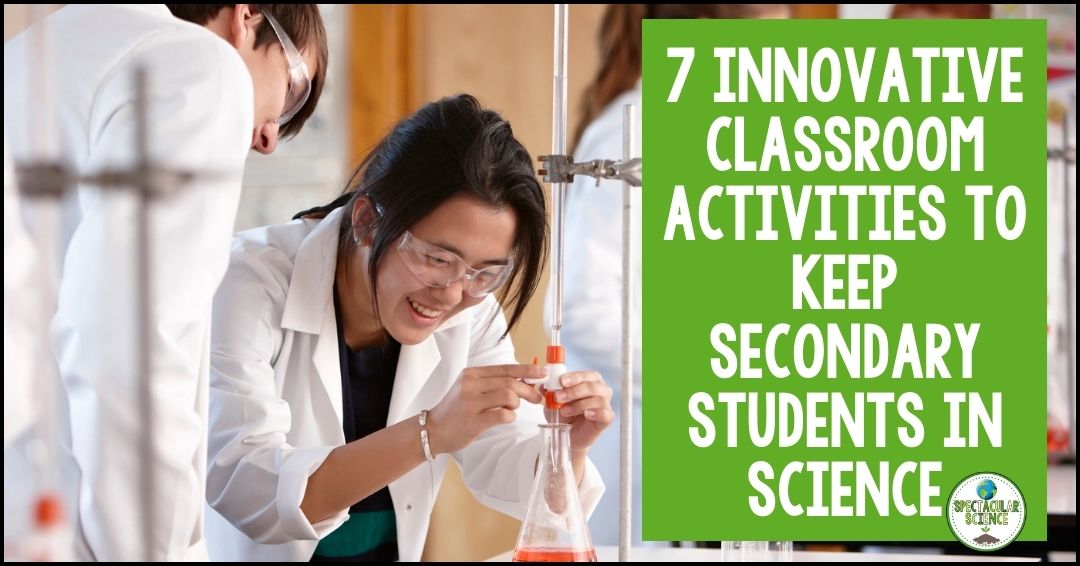 7 Innovative Classroom Activities To Keep Secondary Students In Science