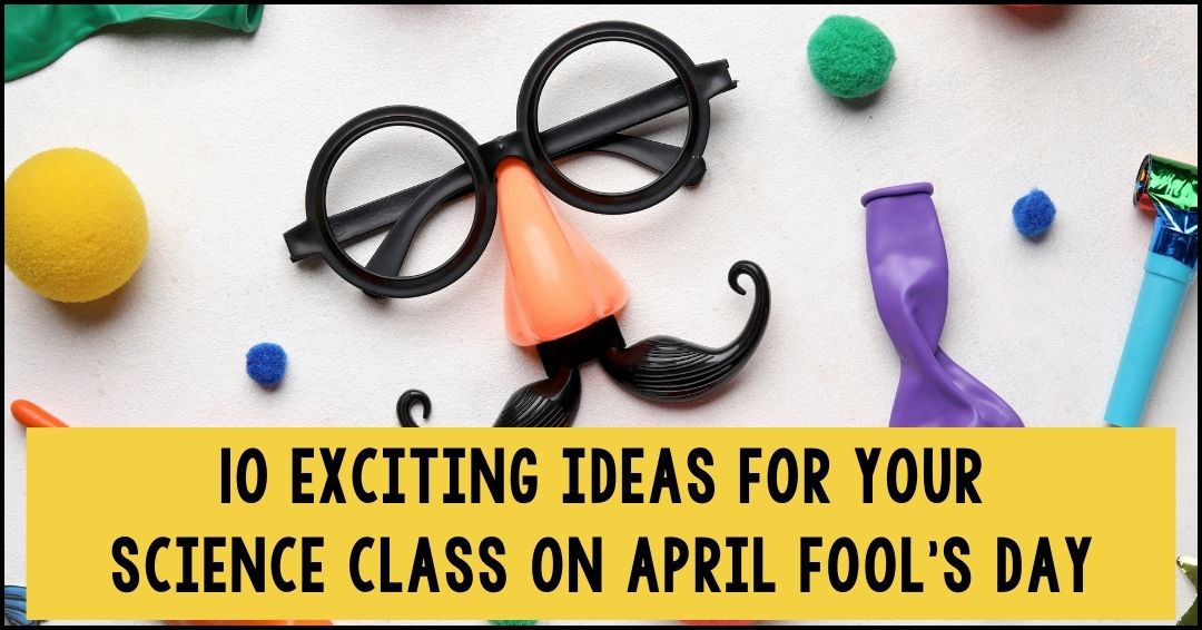10 Exciting Ideas for Your Science Class on April Fool's Day
